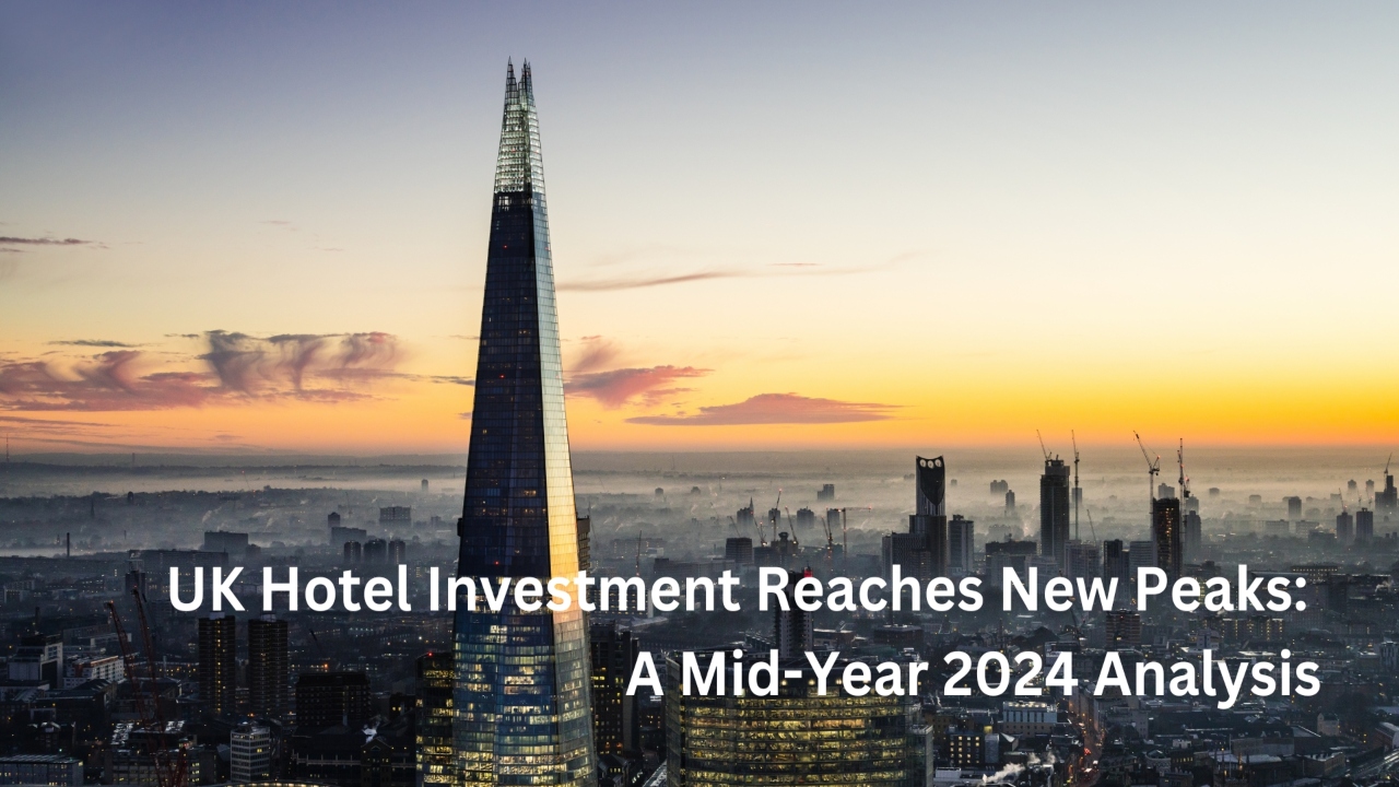 UK Hotel Investment Reaches New Peaks: A Mid-Year 2024 Analysis